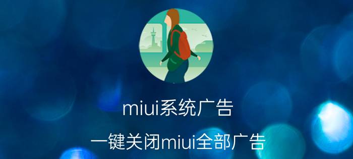 miui系统广告 一键关闭miui全部广告？